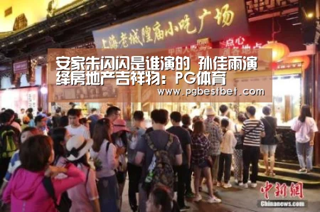 安家朱闪闪是谁演的 孙佳雨演绎房地产吉祥物:PG体育(图4) PG官网