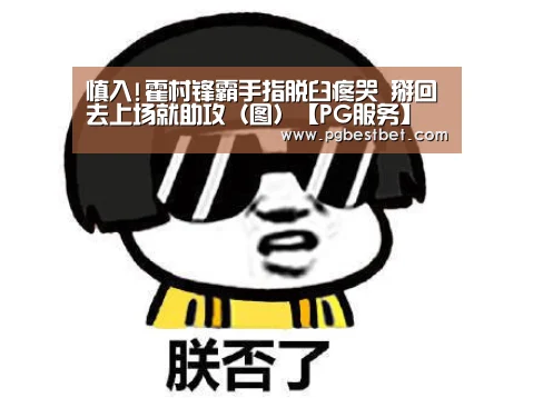 慎入!霍村锋霸手指脱臼疼哭 掰回去上场就助攻(图)【PG服务】(图3) PG服务